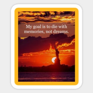 My goal is to die with memories, not dreams. Sticker